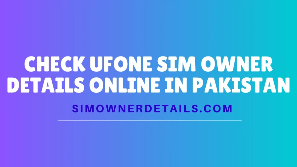 Check Ufone Sim Owner Details Online in Pakistan